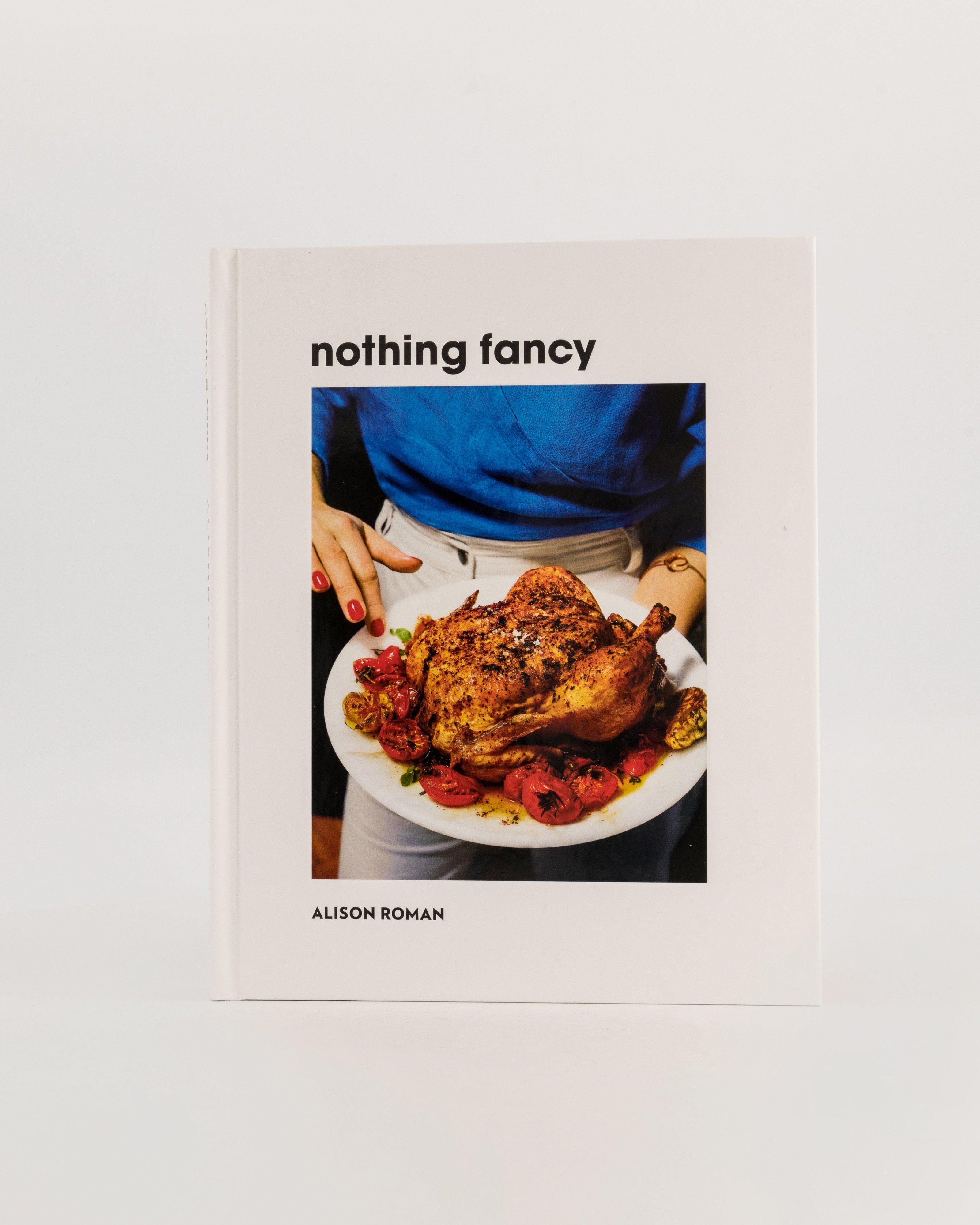 Nothing Fancy: Unfussy Food for Having People Over by Alison Roman